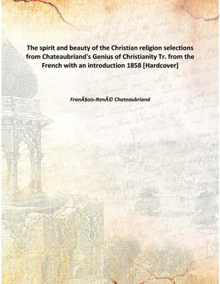 The Spirit And Beauty Of The Christian Religion Selections From Chateaubriand'S Genius Of Christianity Tr. From The French With(English, Hardcover, François-René Chateaubriand)