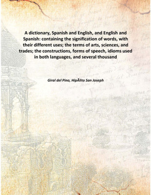 A dictionary, Spanish and English, and English and Spanish: containing the signification of words, with their different uses; th(English, Hardcover, Giral del Pino, HipÃƒlito San Joseph)
