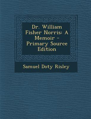 Dr. William Fisher Norris: A Memoir - Primary Source Edition(English, Paperback, Samuel Doty Risley)
