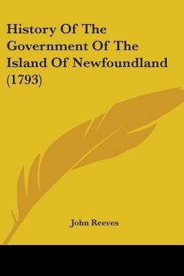 History Of The Government Of The Island Of Newfoundland (1793)(English, Paperback, Reeves John)