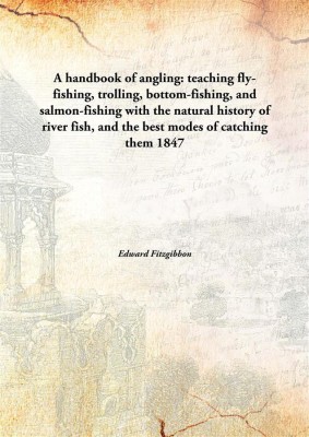 A handbook of angling : teaching fly-fishing, trolling, bottom-fishing, and salmon-fishing with the natural history of river fish, and the best modes of catching them(English, Hardcover, Edward Fitzgibbon)