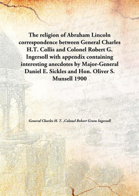 The religion of Abraham Lincoln correspondence between General Charles H.T. Collis and Colonel Robert G. Ingersoll with appendix(English, Paperback, General Charles H. T. ,Colonel Robert Green Ingersoll)