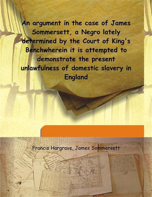 An argument in the case of James Sommersett, a Negro lately determined by the Court of King's Benchwherein it is attempted to de(English, Hardcover, Francis Hargrave, James Sommersett) An argument in the case of James Sommersett, a Negro lately determined by the Court of King's Benchwherein it is attempted to de(English, Hardcover, Francis Hargrave, James Sommersett)