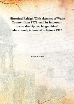 Historical Raleigh With sketches of Wake County (from 1771) and its important towns; descriptive, biographical, educational, industrial, religious(English, Hardcover, Moses N. Amis)