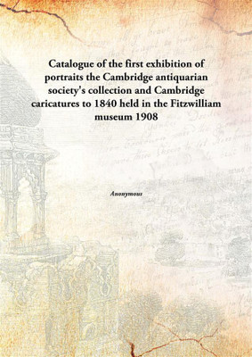 Catalogue of the first exhibition of portraitsthe Cambridge antiquarian society's collection and Cambridge caricatures to 1840 h(English, Paperback, Anonymous)