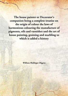 The House Painter Or Decorator'S Companionbeing A Complete Treatise On The Origin Of Colour The Laws Of Harmonious Colouring The(English, Hardcover, William Mullingar Higgins)