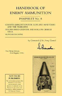 Handbook of Enemy Ammunition: War Office Pamphlet No 8; German Ammunition for Guns and Howitzers and the Tellermine. Italian Hand Grenade and Hollow Charge Shell. Hungarian Mine: No. 8(English, Paperback, War Office 22 August 1943) Handbook of Enemy Ammunition: War Office Pamphlet No 8; German Ammunition for Guns and Howitzers and the Tellermine. Italian Hand Grenade and Hollow Charge Shell. Hungarian Mine: No. 8(English, Paperback, War Office 22 August 1943)