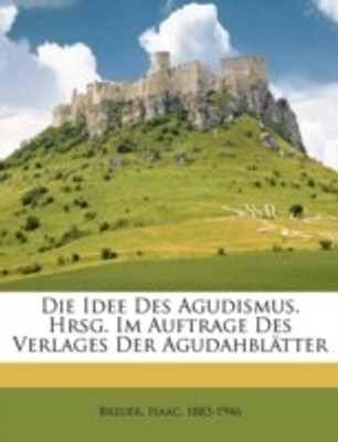 Die Idee Des Agudismus. Hrsg. Im Auftrage Des Verlages Der Agudahblatter(English, Paperback, Breuer Isaac)