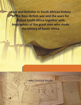 Boer And Britisher In South Africaa History Of The Boer-British War And The Wars For United South Africa Together With Biographi(English, Hardcover, John Ormond Neville)