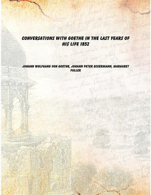 Conversations with Goethe in the Last Years of His Life 1852 [Hardcover](English, Hardcover, Johann Wolfgang von Goethe, Johann Peter Eckermann, Margaret Fuller)