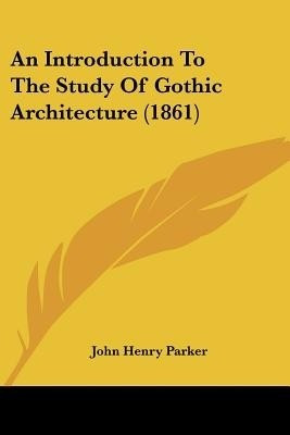 An Introduction To The Study Of Gothic Architecture (1861)(English, Paperback, Parker John Henry)