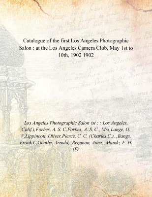 Catalogue of the first Los Angeles Photographic Salon : at the Los Angeles Camera Club, May 1st to 10th, 1902 1902(English, Paperback, Los Angeles Photographic Salon (st : : Los Angeles, Calif.),Forbes, A. S. C,Forbes, A. S. C., Mrs,Lange, O. V,Lippincott, Oliver,Pierce, C. C. (Charles C.), ,Bangs, 