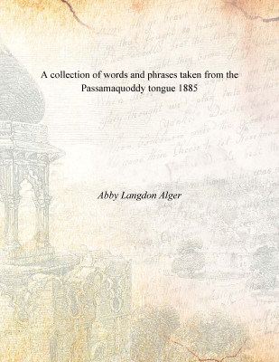 A collection of words and phrases taken from the Passamaquoddy tongue 1885(English, Paperback, Abby Langdon Alger)