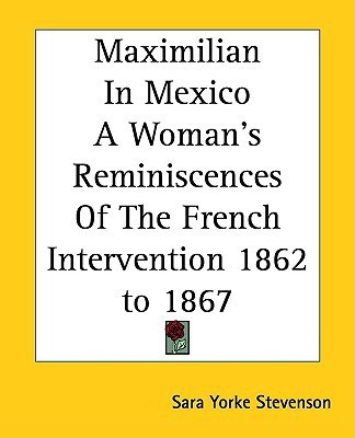 Maximilian In Mexico A Woman's Reminiscences Of The French Intervention 1862 to 1867(English, Paperback, Stevenson Sara Yorke)