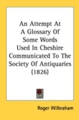 An Attempt At A Glossary Of Some Words Used In Cheshire Communicated To The Society Of Antiquaries (1826)(English, Paperback, Wilbraham Roger Sir)