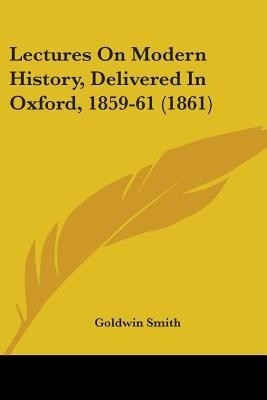 Lectures On Modern History, Delivered In Oxford, 1859-61 (1861)(English, Paperback, Smith Goldwin)