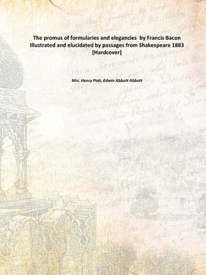 The promus of formularies and elegancies by Francis Bacon Illustrated and elucidated by passages from Shakespeare 1883 [Hardcov(English, Hardcover, Mrs. Henry Pott, Edwin Abbott Abbott)
