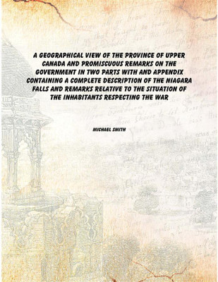 A geographical view of the province of Upper Canada and promiscuous remarks on the government in two parts with and appendix con(English, Hardcover, Michael Smith)
