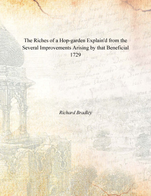 The Riches of a Hop-garden Explain'd from the Several Improvements Arising by that Beneficial 1729(English, Paperback, Richard Bradley)