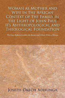 Woman as Mother and Wife in the African Context of the Family in the Light of John Paul II's Anthropological and Theological Foundation(English, Paperback, Adhunga Joseph Okech)