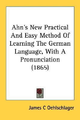 Ahn's New Practical And Easy Method Of Learning The German Language, With A Pronunciation (1865)(English, Paperback, Oehlschlager James C)