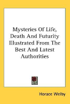 Mysteries Of Life, Death And Futurity Illustrated From The Best And Latest Authorities(English, Paperback, Welby Horace)