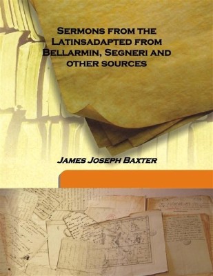 Sermons from the Latinsadapted from Bellarmin, Segneri and Other Sources(English, Hardcover, James Joseph Baxter)