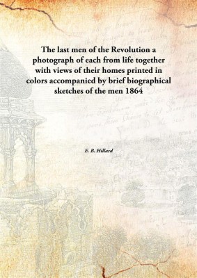 The last men of the Revolution a photograph of each from life together with views of their homes printed in colors accompanied b(English, Paperback, E. B. Hillard)