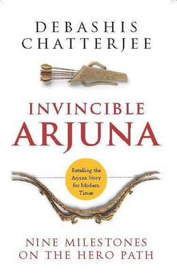 Invincible Arjuna  - Nine Milestones on the Hero Path(English, Paperback, Debashis Chatterjee)