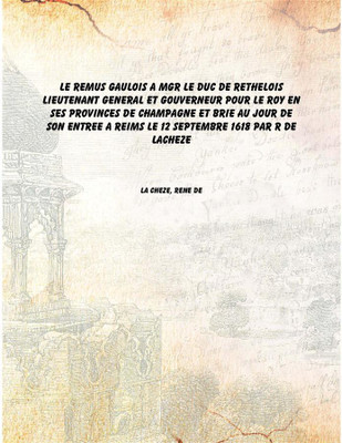Le Remus gaulois a Mgr le duc de Rethelois lieutenant general et gouverneur pour le Roy en ses provinces De Champagne et Brie au(French, Hardcover, La Cheze, Rene de)