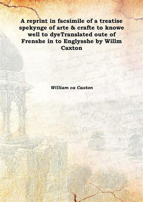 A reprint in facsimile of a treatise spekynge of arte & crafte to knowe well to dyeTranslated oute of Frenshe in to Englysshe by(English, Hardcover, William ca Caxton)