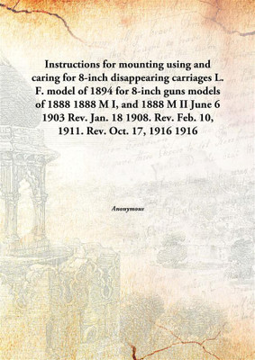 Instructions for mounting using and caring for 8-inch disappearing carriagesL. F. model of 1894 for 8-inch guns models of 1888(English, Paperback, Anonymous)