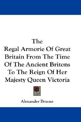 The Regal Armorie Of Great Britain From The Time Of The Ancient Britons To The Reign Of Her Majesty Queen Victoria(English, Paperback, Brunet Alexander)