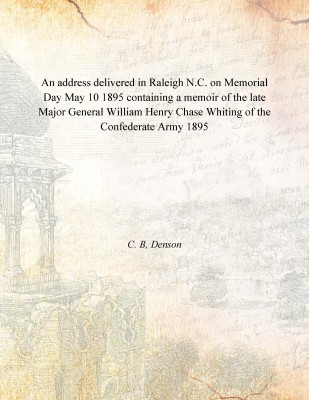 An address delivered in Raleigh N.C. on Memorial Day May 10 1895 containing a memoir of the late Major General William Henry Cha(English, Paperback, C. B, Denson)