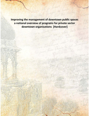 Improving the management of downtown public spaces a national overview of programs for private sector downtown organizations [H(English, Hardcover, Anonymous)