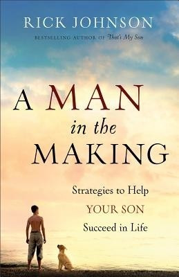 A Man in the Making - Strategies to Help Your Son Succeed in Life(English, Paperback, Johnson Rick)