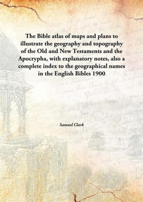 The Bible Atlas Of Maps And Plans To Illustrate The Geography And Topography Of The Old And New Testaments And The Apocrypha, Wi(English, Hardcover, Samuel Clark)