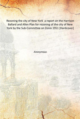 Rezoning the city of New York a report on the Harrison Ballard and Allen Plan for rezoning of the city of New York by the Sub-Co(English, Hardcover, Anonymous)