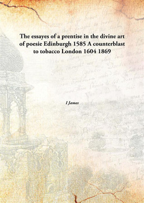 The essayes of a prentise in the divine art of poesie Edinburgh 1585 A counterblast to tobacco London 1604(English, Hardcover, I James)