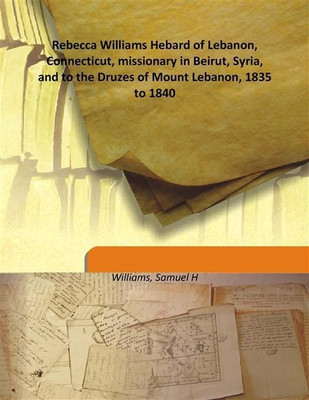 Rebecca Williams Hebard of Lebanon, Connecticut, missionary in Beirut, Syria, and to the Druzes of Mount Lebanon, 1835 to 1840(English, Hardcover, Williams, Samuel H)