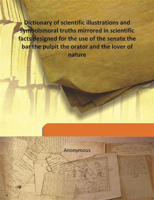 Dictionary Of Scientific Illustrations And Symbolsmoral Truths Mirrored In Scientific Facts Designed For The Use Of The Senate T(English, Hardcover, Anonymous)