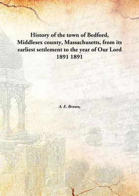 History of the town of Bedford, Middlesex county, Massachusetts, from its earliest settlement to the year of Our Lord 1891(English, Hardcover, A. E. Brown)