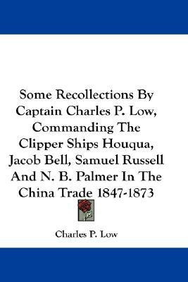Some Recollections By Captain Charles P. Low, Commanding The Clipper Ships Houqua, Jacob Bell, Samuel Russell And N. B. Palmer In The China Trade 1847-1873(English, Paperback, Low Charles P)