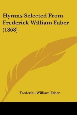 Hymns Selected From Frederick William Faber (1868)(English, Paperback, Faber Frederick William)