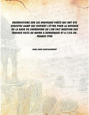 Observations sur les nouveaux forts qui ont ete executes & Qui doivent l'Ãªtre pour la defense de la rade de Cherbourg ou l'o(French, Paperback, Marc-Rene Montalembert)