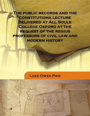 The Public Records And The Constitutiona Lecture Delivered At All Souls College Oxford At The Request Of The Regius Professors O(English, Hardcover, Luke Owen Pike)