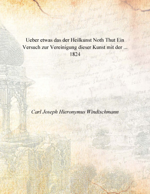 Ueber etwas das der Heilkunst Noth Thut Ein Versuch zur Vereinigung dieser Kunst mit der ... 1824(German, Paperback, Carl Joseph Hieronymus Windischmann)