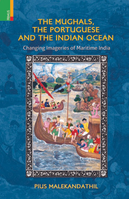 The Mughals, the Portuguese and the Indian Ocean Changing Imageries of Maritime India 1st  Edition(English, Hardcover, Malekandathil Pius)