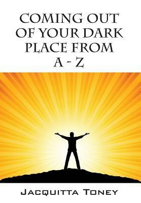 Coming Out of Your Dark Place from a - Z(English, Hardcover, Toney Jacquitta)