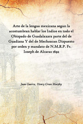 Arte De La Lengua Mexicana Segun La Acostumbran Hablar Los Indios En Todo El Obispado De Guadalaxara Parte Del De Guadiana Y Del(Spanish, Paperback, Juan Guerra, Henry Cruse Murphy)